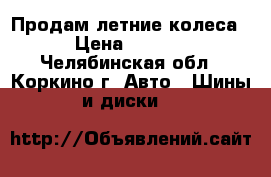 Продам летние колеса  › Цена ­ 9 000 - Челябинская обл., Коркино г. Авто » Шины и диски   